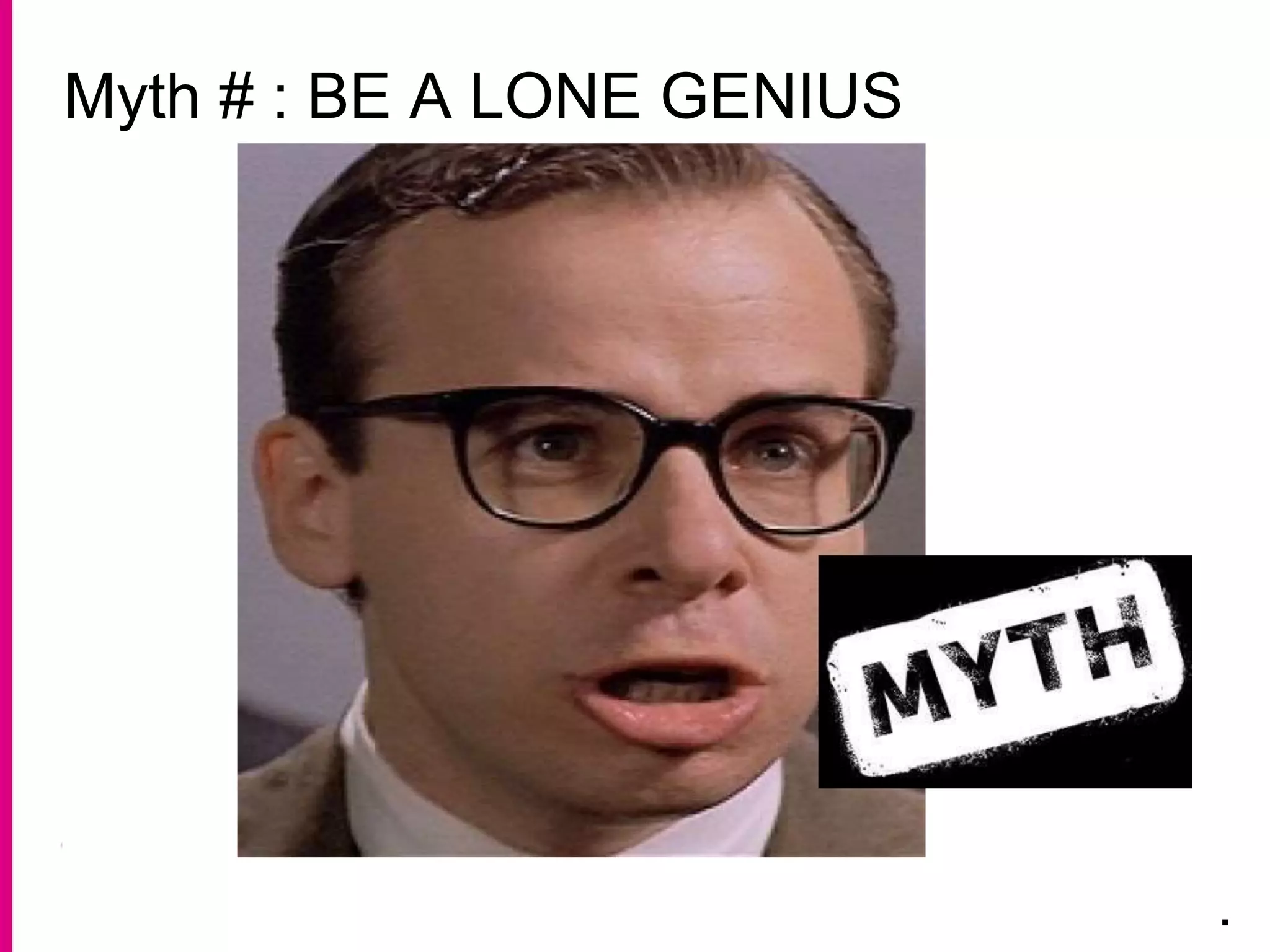 Myth # : BE A LONE GENIUS
.
 