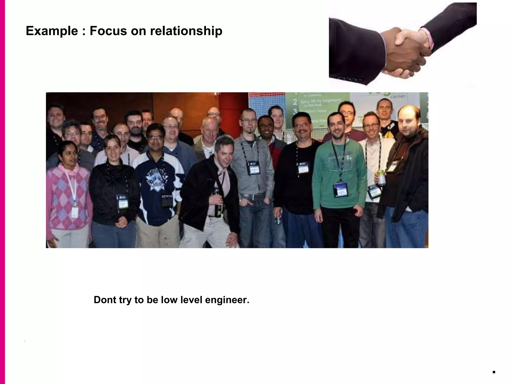 Example : Focus on relationship
.
Dont try to be low level engineer.
 