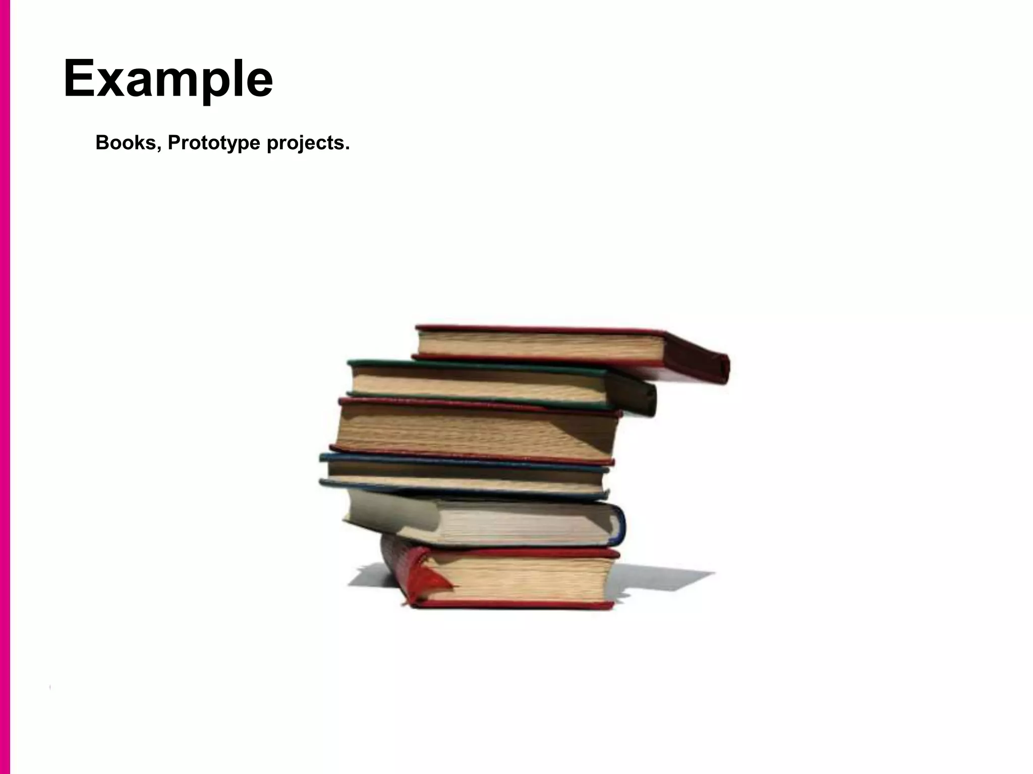 Example
Books, Prototype projects.
 