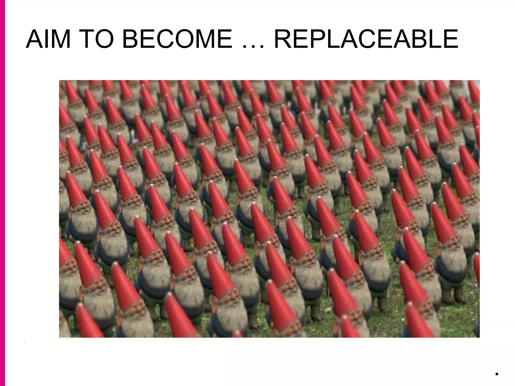 AIM TO BECOME … REPLACEABLE
.
 