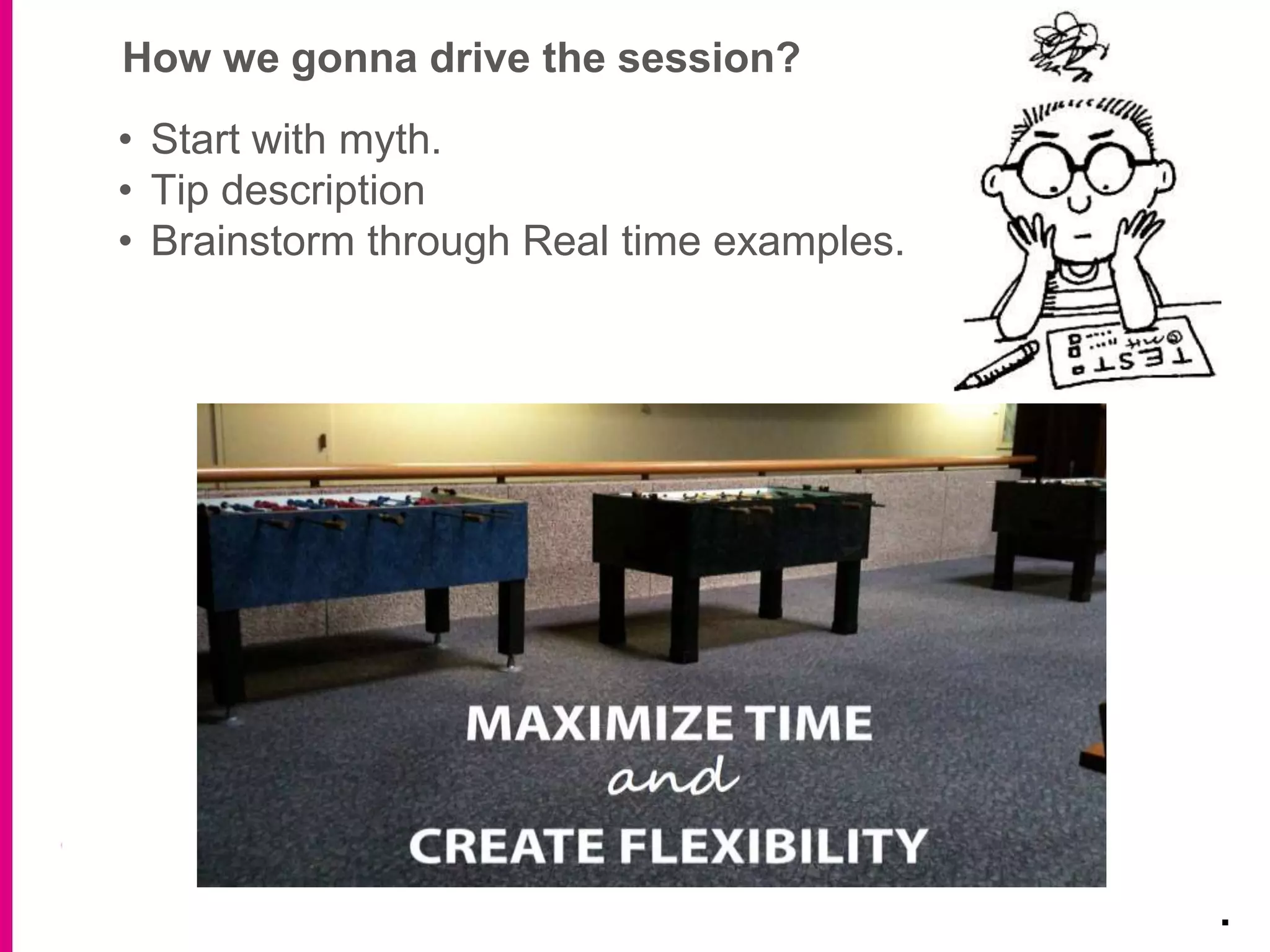 How we gonna drive the session?
.
• Start with myth.
• Tip description
• Brainstorm through Real time examples.
 