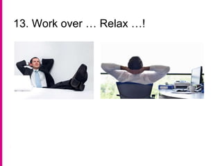 13. Work over … Relax …!
 