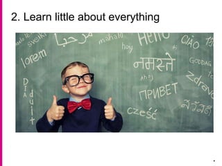 2. Learn little about everything
.
 