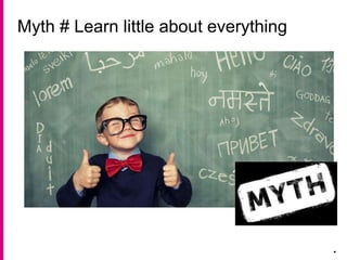 Myth # Learn little about everything
.
 