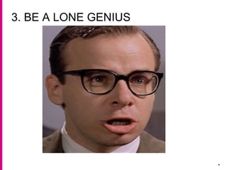 3. BE A LONE GENIUS
.
 