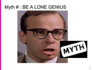 Myth # : BE A LONE GENIUS
.
 