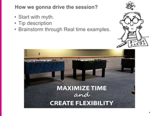 How we gonna drive the session?
.
• Start with myth.
• Tip description
• Brainstorm through Real time examples.
 