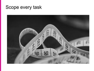 Scope every task
 