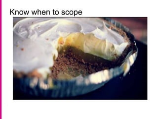 Know when to scope
 