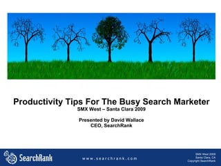 Productivity Tips For The Busy Search Marketer SMX West – Santa Clara 2009 Presented by David Wallace CEO, SearchRank w w w . s e a r c h r a n k . c o m SMX West 2009 Santa Clara, CA Copyright SearchRank w w w . s e a r c h r a n k . c o m 