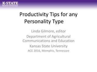 Productivity Tips for any
Personality Type
Linda Gilmore, editor
Department of Agricultural
Communications and Education
Kansas State University
ACE 2016, Memphis, Tennessee
 