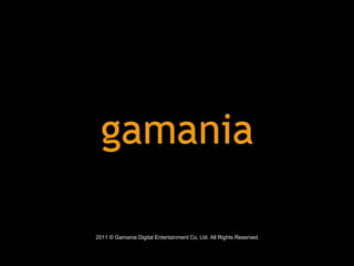 2011 © Gamania Digital Entertainment Co, Ltd. All Rights Reserved.
 