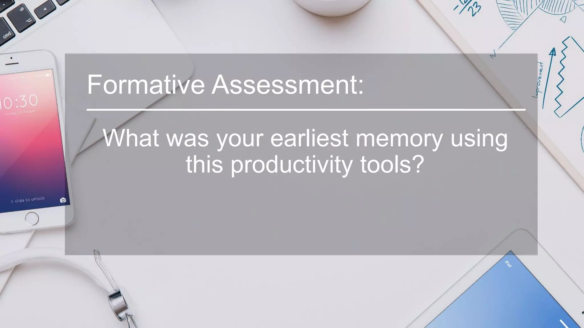 Formative Assessment:
What was your earliest memory using
this productivity tools?
 