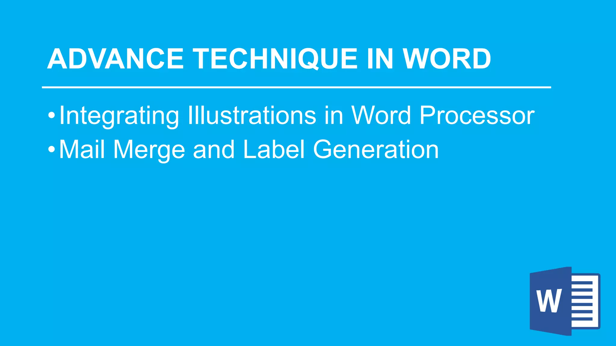 ADVANCE TECHNIQUE IN WORD
•Integrating Illustrations in Word Processor
•Mail Merge and Label Generation
 