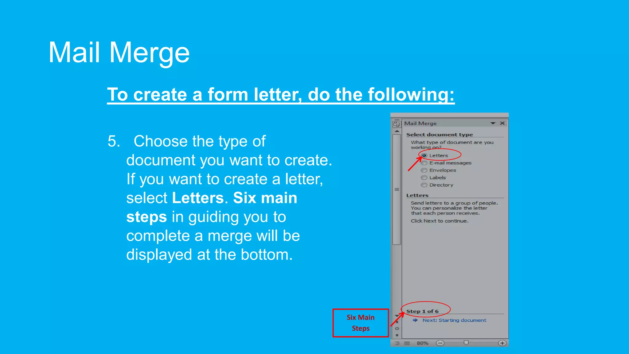 Mail Merge
To create a form letter, do the following:
Six Main
Steps
5. Choose the type of
document you want to create.
If you want to create a letter,
select Letters. Six main
steps in guiding you to
complete a merge will be
displayed at the bottom.
 