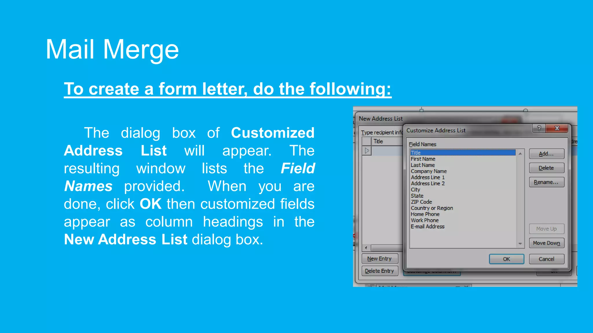 Mail Merge
To create a form letter, do the following:
The dialog box of Customized
Address List will appear. The
resulting window lists the Field
Names provided. When you are
done, click OK then customized fields
appear as column headings in the
New Address List dialog box.
 
