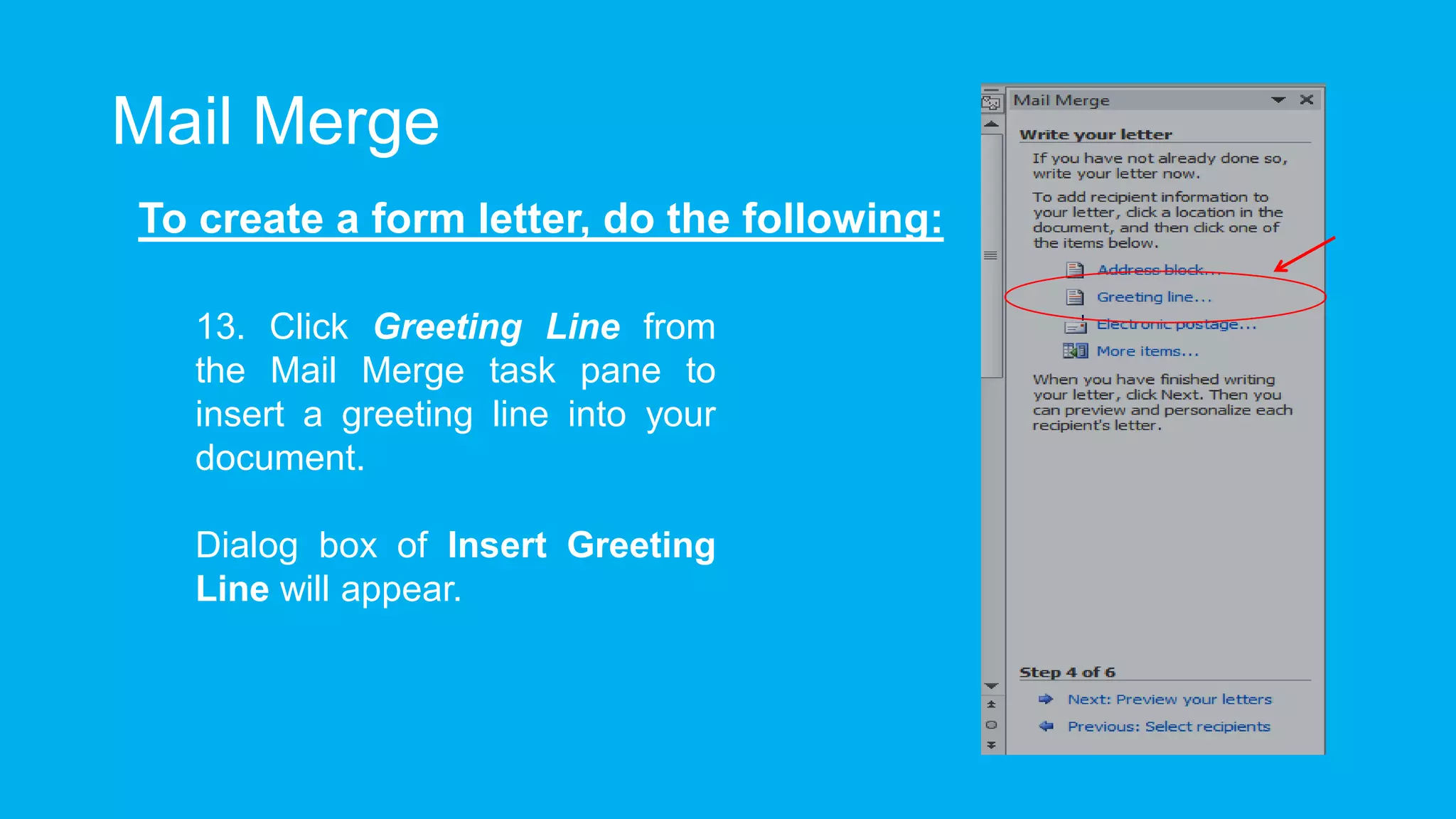 Mail Merge
To create a form letter, do the following:
13. Click Greeting Line from
the Mail Merge task pane to
insert a greeting line into your
document.
Dialog box of Insert Greeting
Line will appear.
 