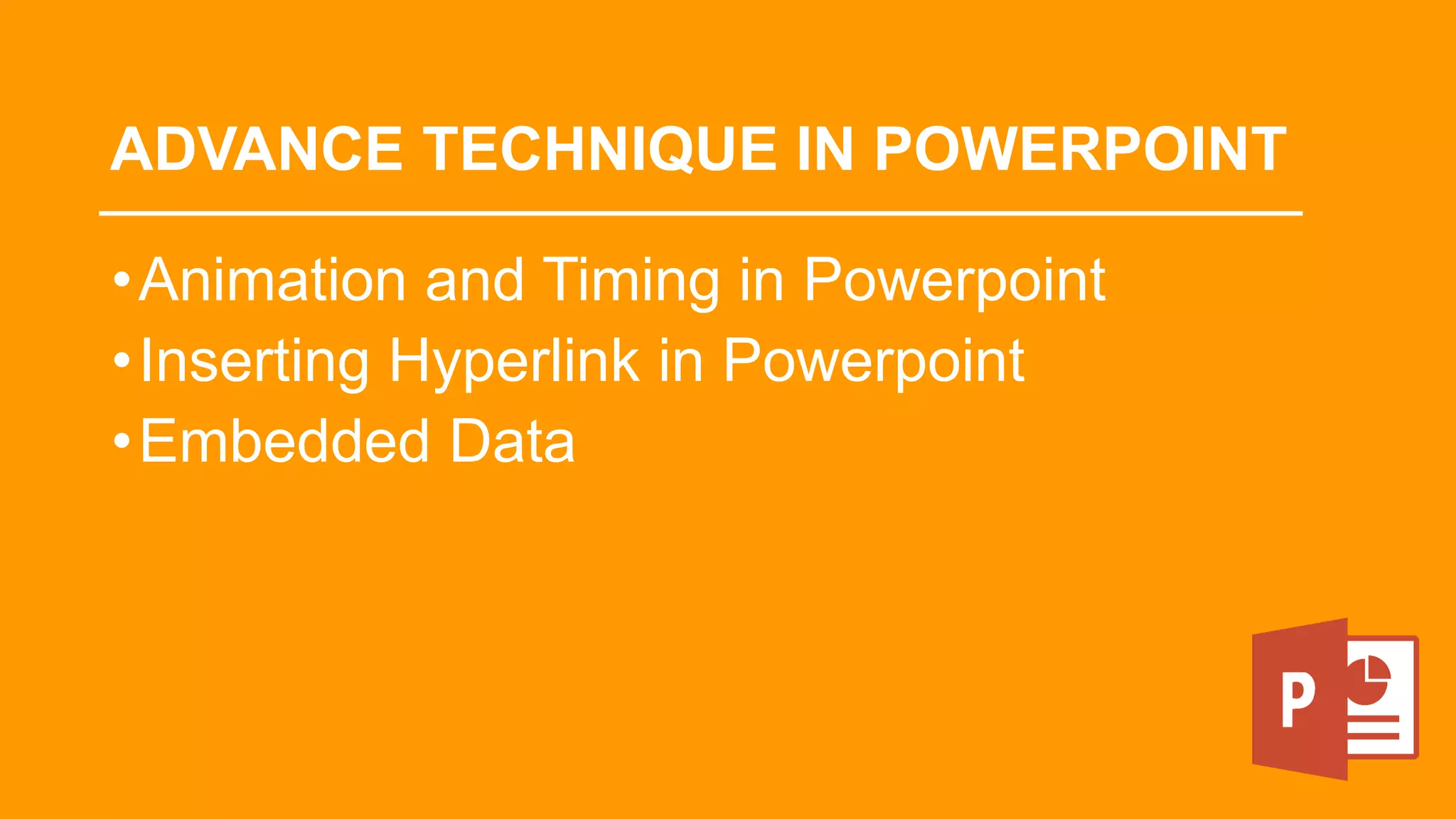 ADVANCE TECHNIQUE IN POWERPOINT
•Animation and Timing in Powerpoint
•Inserting Hyperlink in Powerpoint
•Embedded Data
 