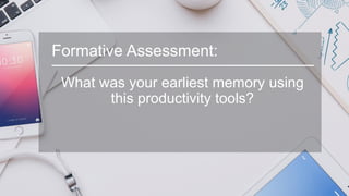Formative Assessment:
What was your earliest memory using
this productivity tools?
 