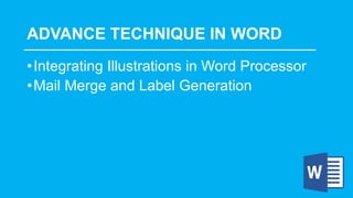ADVANCE TECHNIQUE IN WORD
•Integrating Illustrations in Word Processor
•Mail Merge and Label Generation
 