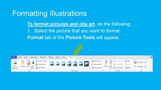 Formatting Illustrations
To format pictures and clip art, do the following:
1. Select the picture that you want to format.
Format tab of the Picture Tools will appear.
 