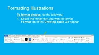 Formatting Illustrations
To format shapes, do the following:
1. Select the shape that you want to format.
Format tab of the Drawing Tools will appear.
 