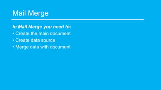 Mail Merge
In Mail Merge you need to:
• Create the main document
• Create data source
• Merge data with document
 