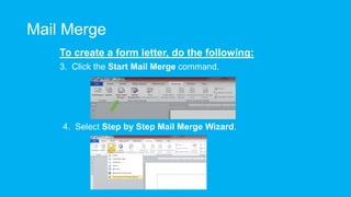 Mail Merge
To create a form letter, do the following:
3. Click the Start Mail Merge command.
4. Select Step by Step Mail Merge Wizard.
 