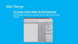 Mail Merge
To create a form letter, do the following:
Mail Merge task pane appears at the right side of your
screen.
Mail merge task pane
 