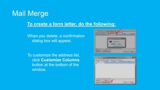 Mail Merge
To create a form letter, do the following:
When you delete, a confirmation
dialog box will appear.
To customize the address list,
click Customize Columns
button at the bottom of the
window.
 