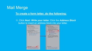 Mail Merge
To create a form letter, do the following:
11. Click Next: Write your letter. Click the Address Block
button to insert an address block into your letter.
 