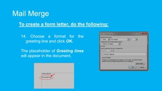 Mail Merge
To create a form letter, do the following:
14. Choose a format for the
greeting line and click OK.
The placeholder of Greeting lines
will appear in the document.
 