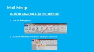 Mail Merge
To create Envelopes, do the following:
1. Click the Mailings tab.
2. Click Start Mail Merge and choose Envelopes command.
 