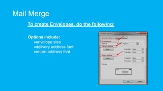 Mail Merge
To create Envelopes, do the following:
Options include:
envelope size
delivery address font
return address font.
 