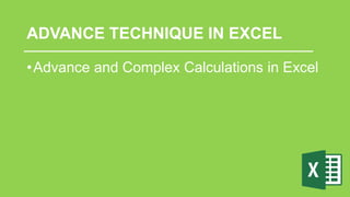 ADVANCE TECHNIQUE IN EXCEL
•Advance and Complex Calculations in Excel
 