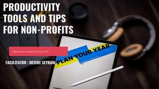 Balance your nonprofit and your life
PRODUCTIVITY
TOOLS AND TIPS
FOR NON-PROFITS
FACILITATOR : DESIRE SEYRAM
 
