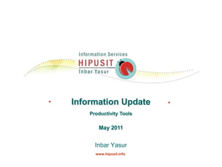 Information Update Productivity Tools May 2011 Inbar Yasur     www.hipusit.info 