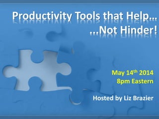 Productivity Tools that Help…
...Not Hinder!
May 14th 2014
8pm Eastern
Hosted by Liz Brazier
 