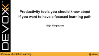 @stijnvp#Devoxx #toolsForLearning
Productivity tools you should know about
if you want to have a focused learning path
Stijn Vanpoucke
 
