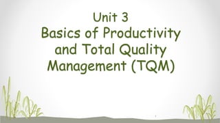 Unit 3
Basics of Productivity
and Total Quality
Management (TQM)
1
 