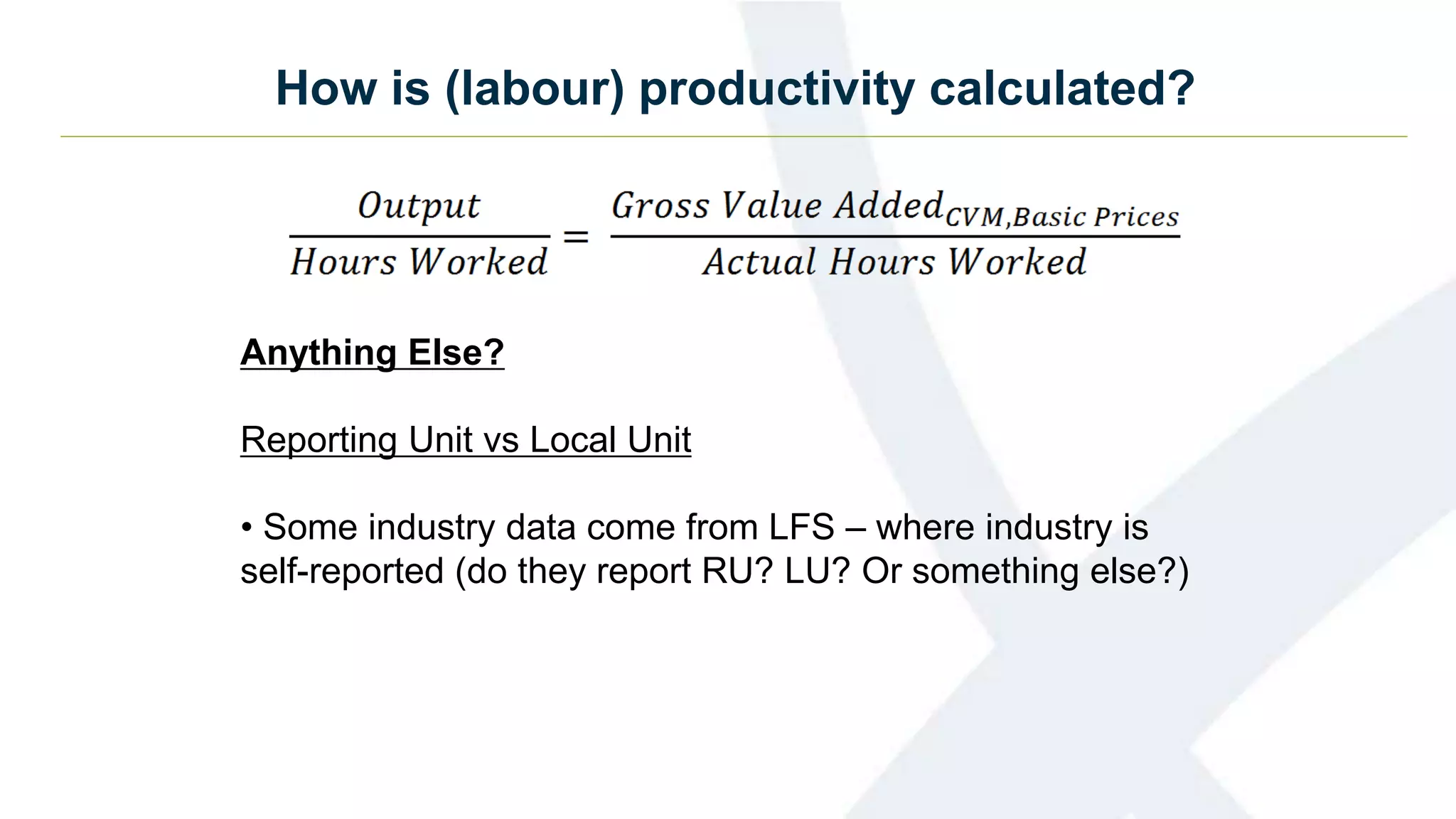 How is (labour) productivity calculated?
Anything Else?
Reporting Unit vs Local Unit
• Some industry data come from LFS – where industry is
self-reported (do they report RU? LU? Or something else?)
 