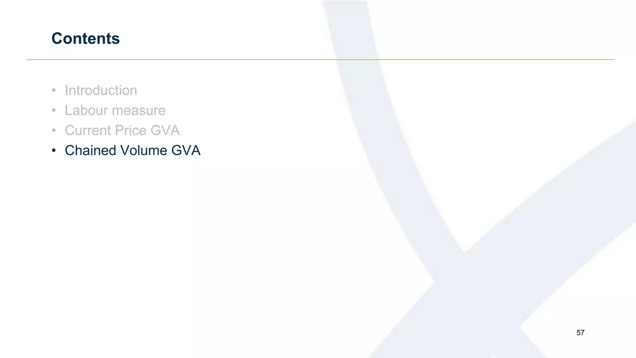 Contents
• Introduction
• Labour measure
• Current Price GVA
• Chained Volume GVA
57
 