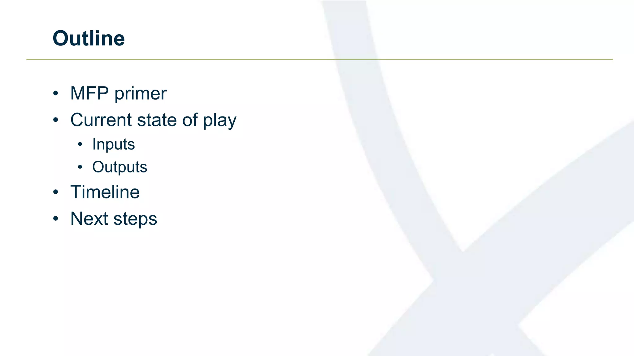 Outline
• MFP primer
• Current state of play
• Inputs
• Outputs
• Timeline
• Next steps
 
