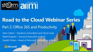 Road to the Cloud Webinar Series
Sam Cotton - Solutions Consultant and Cloud Lead
Mark Drayton – Account Executive at Aiimi
Gareth Fisher – Head of Microsoft Consulting at Aiimi
Part 2: Office 365 and Productivity
 