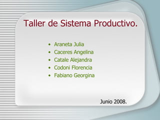 Taller de Sistema Productivo. Araneta Julia Caceres Angelina Catale Alejandra Codoni Florencia Fabiano Georgina Junio 2008.  