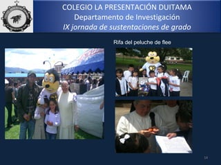 14
COLEGIO LA PRESENTACIÓN DUITAMA
Departamento de Investigación
IX jornada de sustentaciones de grado
Rifa del peluche de flee
 