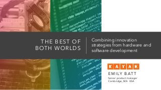 THE BEST OF
BOTH WORLDS
Combining innovation
strategies from hardware and
software development
E M I LY B AT T
Senior product manager
Cambridge, MA USA
 