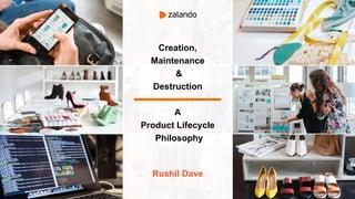Creation,
Maintenance
&
Destruction
A
Product Lifecycle
Philosophy
Rushil Dave
 