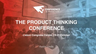 THE PRODUCT THINKING
CONFERENCE
Lisbon Congress Centre, 19-21 October
Raitis Linde
 