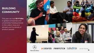 16
and more...
BUILDING
COMMUNITY
This year we had 10 P-Talks
in global companies and
universities headquartered
in the Lisbon Area and
abroad, and hundreds of
product people.
 